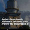 Sindipetro Caxias denuncia problemas no treinamento e falta de efetivo para gerência da UTE-Tri